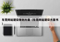 东莞网站建设策划方案（东莞网站建设方案书）