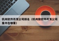 杭州软件开发公司排名（杭州做软件开发公司集中在哪里）