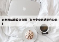 台州网站建设咨询薇（台州专业网站制作公司）