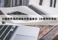 小程序开发的成本大概是多少（小程序开发价钱）