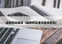 品牌网站建设（品牌网站建设服务机构）