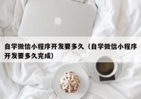 自学微信小程序开发要多久（自学微信小程序开发要多久完成）