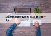 seo优化服务什么意思（seo 优化是什么）