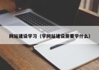 网站建设学习（学网站建设需要学什么）