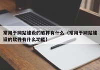 常用于网站建设的软件有什么（常用于网站建设的软件有什么功能）