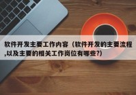 软件开发主要工作内容（软件开发的主要流程,以及主要的相关工作岗位有哪些?）