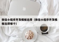 微信小程序开发模板选择（微信小程序开发模板选择哪个）