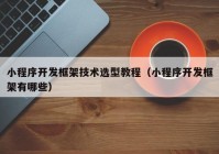 小程序开发框架技术选型教程（小程序开发框架有哪些）