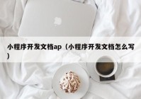 小程序开发文档ap（小程序开发文档怎么写）