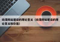 动漫网站建设的理论意义（动漫网站建设的理论意义和价值）