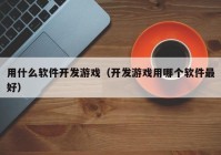 用什么软件开发游戏（开发游戏用哪个软件最好）