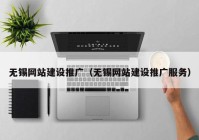 无锡网站建设推广（无锡网站建设推广服务）