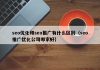 seo优化和seo推广有什么区别（seo推广优化公司哪家好）