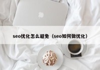 seo优化怎么避免（seo如何做优化）