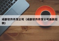 成都软件开发公司（成都软件开发公司最新招聘）