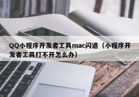 QQ小程序开发者工具mac闪退（小程序开发者工具打不开怎么办）