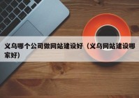 义乌哪个公司做网站建设好（义乌网站建设哪家好）