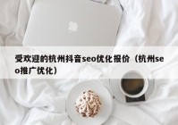 受欢迎的杭州抖音seo优化报价（杭州seo推广优化）