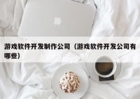 游戏软件开发制作公司（游戏软件开发公司有哪些）