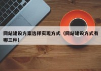 网站建设方案选择实现方式（网站建设方式有哪三种）