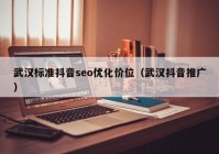 武汉标准抖音seo优化价位（武汉抖音推广）