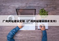 广州网站建设定制（广州网站建设技术支持）