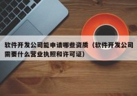 软件开发公司能申请哪些资质（软件开发公司需要什么营业执照和许可证）