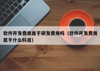 软件开发费用属于研发费用吗（软件开发费用属于什么科目）