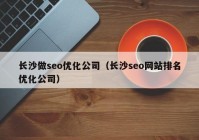 长沙做seo优化公司（长沙seo网站排名优化公司）