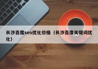 长沙百度seo优化价格（长沙百度关键词优化）