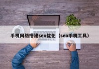 手机网络搭建seo优化（seo手机工具）