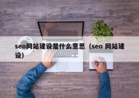 seo网站建设是什么意思（seo 网站建设）