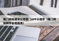 厦门网站建设公司厦门APP小程序（厦门网站制作全程服务）