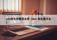 seo优化效果怎么样（seo 优化是什么）