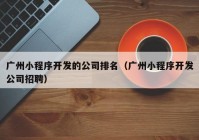 广州小程序开发的公司排名（广州小程序开发公司招聘）