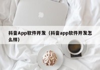 抖音App软件开发（抖音app软件开发怎么样）