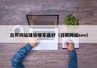 日照网站建设哪家最好（日照网站seo）