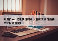 大渡口seo优化快速排名（重庆大渡口最新企业投资情况）