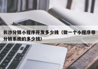 长沙分销小程序开发多少钱（做一个小程序带分销系统的多少钱）