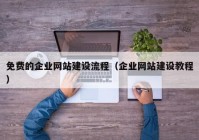 免费的企业网站建设流程（企业网站建设教程）