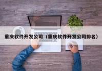 重庆软件开发公司（重庆软件开发公司排名）