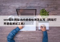 seo优化网站访问速度检测怎么写（网站打开速度测试工具）