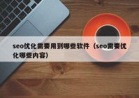 seo优化需要用到哪些软件（seo需要优化哪些内容）