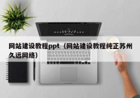 网站建设教程ppt（网站建设教程纯正苏州久远网络）