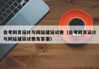 自考网页设计与网站建设试卷（自考网页设计与网站建设试卷及答案）