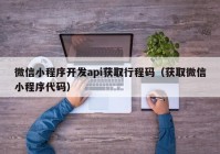 微信小程序开发api获取行程码（获取微信小程序代码）