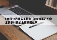 seo优化为什么不稳定（seo效果的不稳定很多时候的主要原因在于）