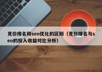 竞价排名和seo优化的区别（竞价排名与seo的投入收益对比分析）