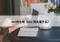 seo优化吧（seo 优化是什么）