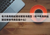 电子商务网站建设策划书类型（电子商务网站建设策划书类型是什么）